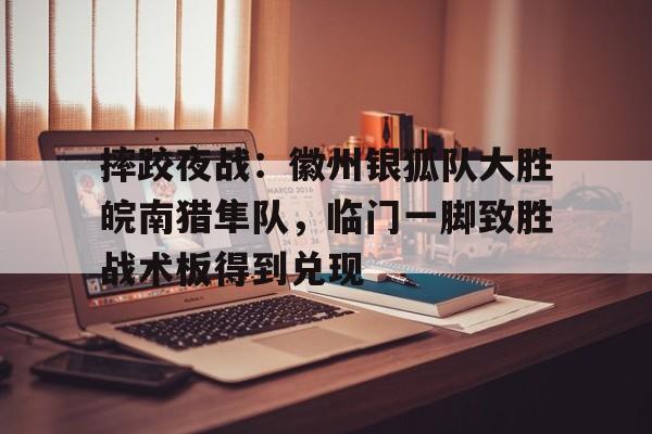 海星直播- 摔跤夜战：徽州银狐队大胜皖南猎隼队，临门一脚致胜战术板得到兑现