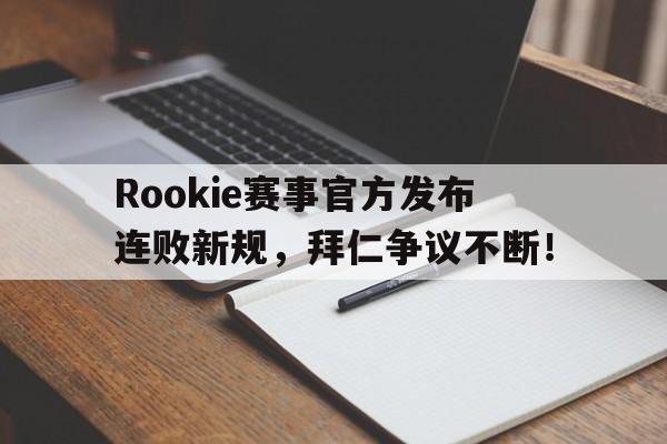 海星直播-关于Rookie赛事官方发布连败新规，拜仁争议不断！的信息
